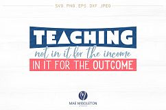 Teaching, not for the Income, in it for the Outcome svg file Product Image 3