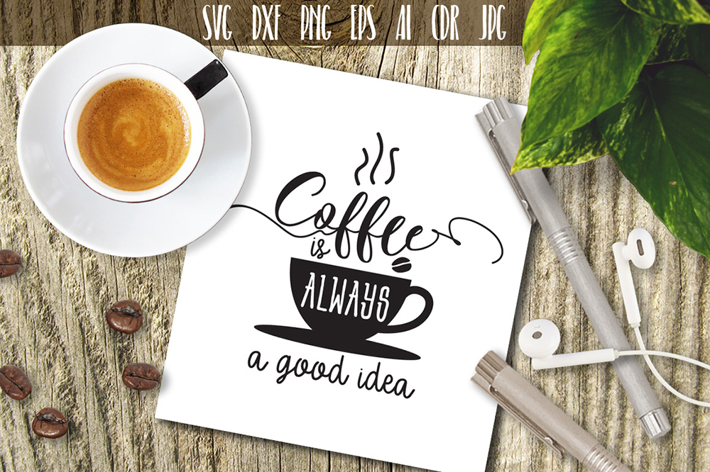 Download Coffee Is Always A Good idea Coffee Cut File, Coffee Svg (110772) | Illustrations | Design Bundles