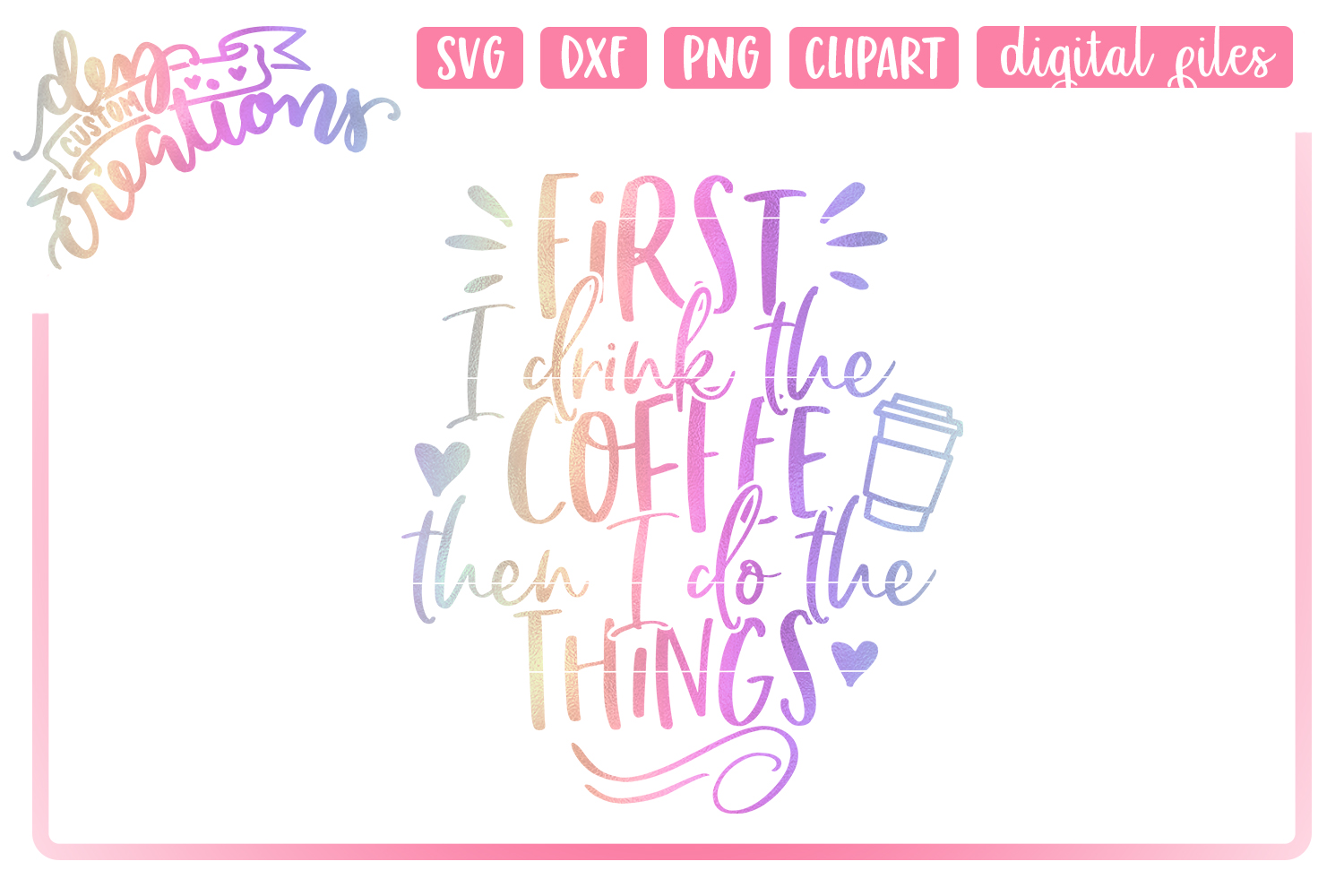 First I Drink The Coffee Then I Do The Things - SVG DXF PNG (191790 ...