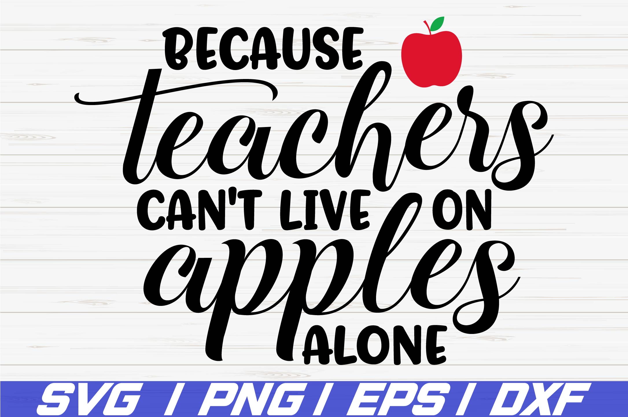 Because Teachers Can't live On Apples Alone SVG / Cut file