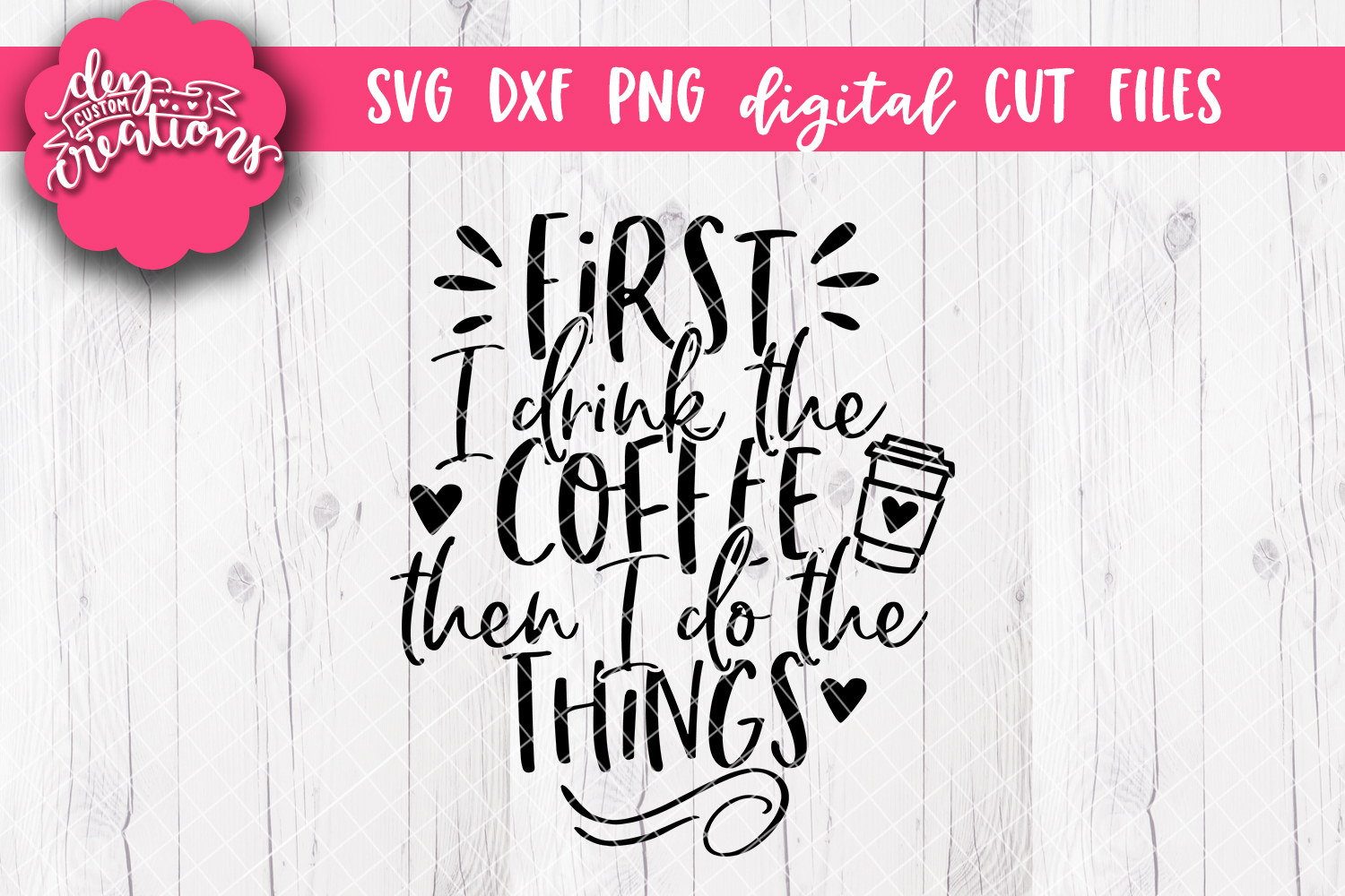 First I Drink The Coffee Then I Do The Things - SVG DXF PNG (191790