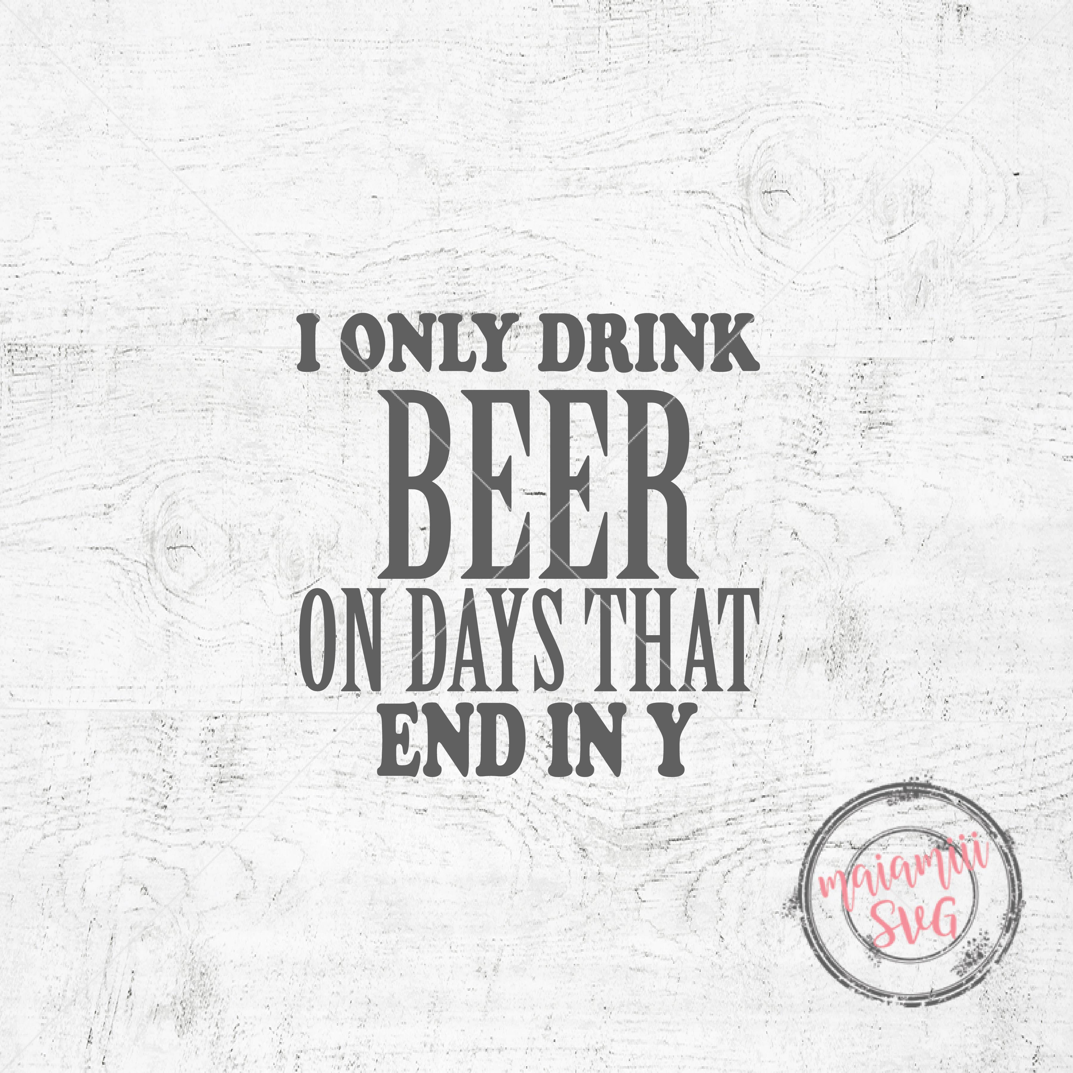 I Only Drink Beer On Days That End In Y Svg File Funny Drinking Svg Funny Beer Drinking Cut File