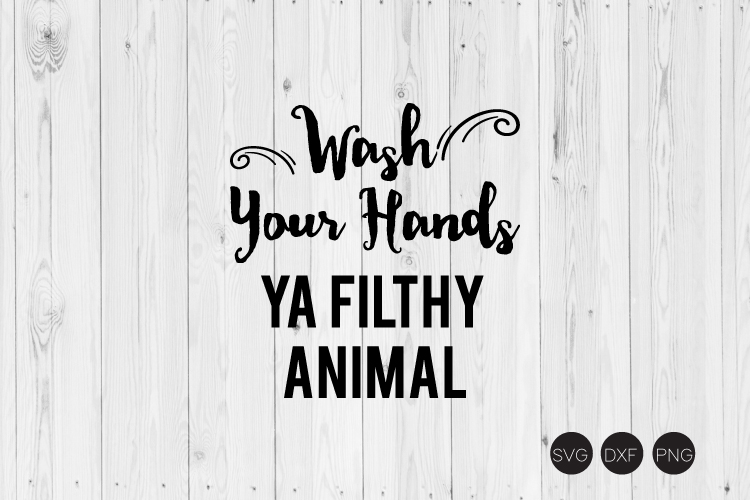 Wash Your Hands Ya Filthy Animal SVG, DXF, PNG Cut Files