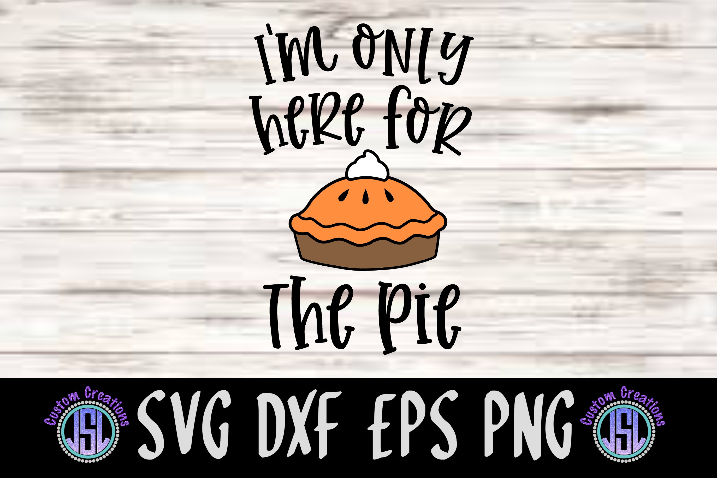 I'm Only Here for the Pie| SVG DXF EPS PNG Digital Cut File