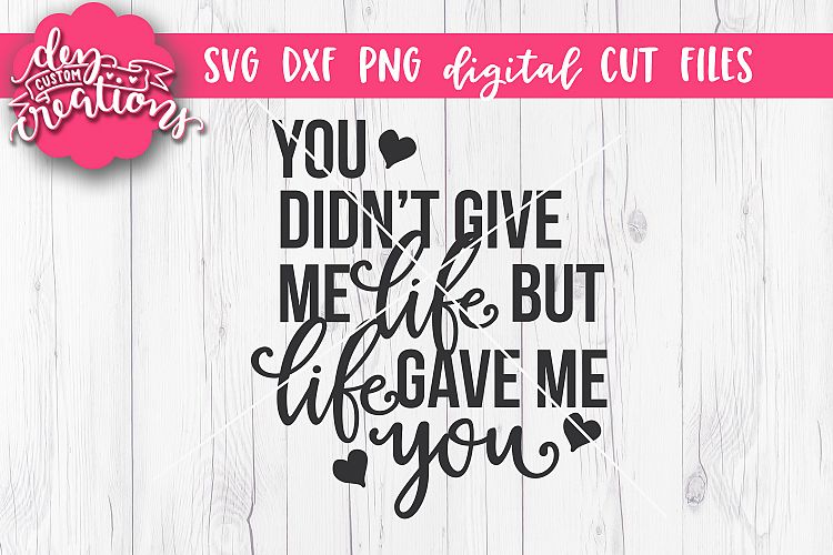 You Didnt Give Me Life But Life Gave Me You - SVG - DXF