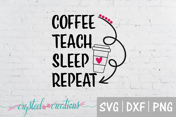 Download Coffee, Teach, Sleep, Repeat SVG, PNG, DXF (114185) | Cut Files | Design Bundles