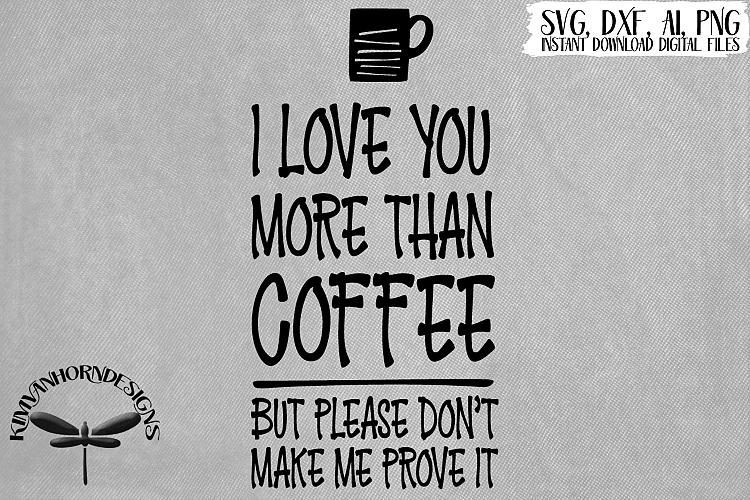 I Love You More Than Coffee Please Dont Make Me Prove It