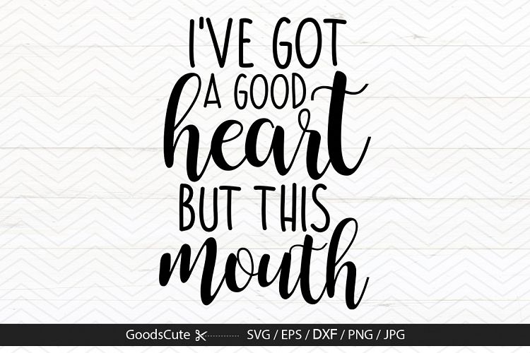 Ive Got A Good Heart But This Mouth - SVG DXF JPG PNG EPS
