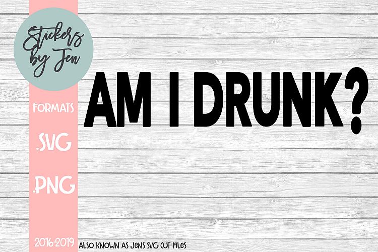 Am I Drunk SVG Cut File