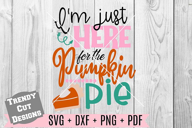 Im just here for the pumpkin pie SVG DXF PDF PNG