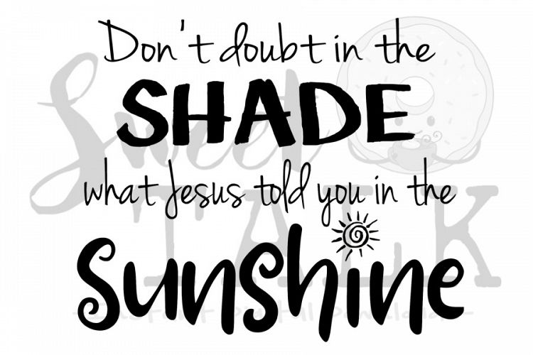 Dont doubt in the shade what Jesus told you in the Sunshine