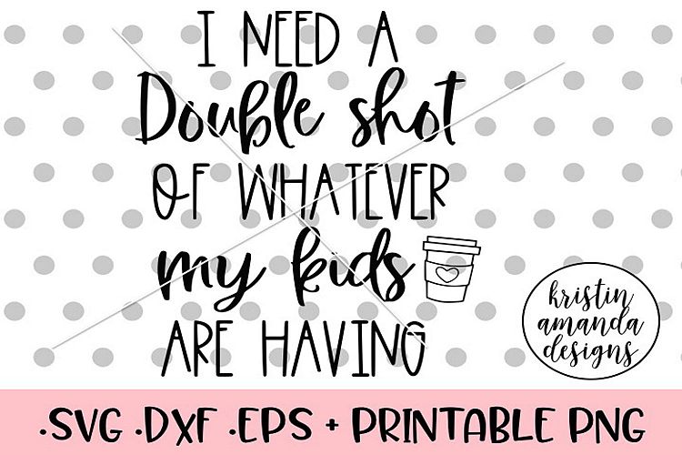 I Need a Double Shot of Whatever My Kids are Having SVG