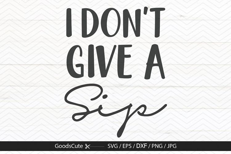 I Dont Give a Sip - SVG DXF JPG PNG EPS
