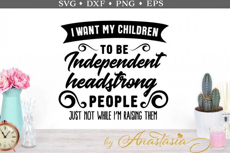 I want my children to be independent headstrong people SVG cut file