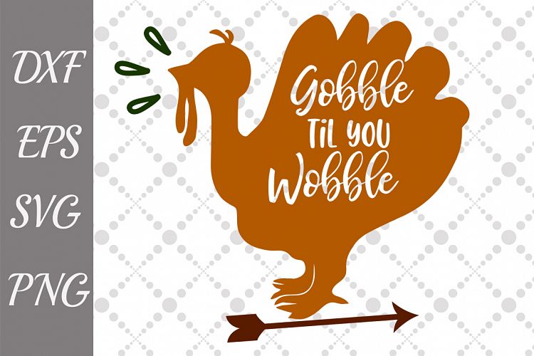 Gobble Till You Wobble Svg, THANKSGIVING SVG Turkey Svg