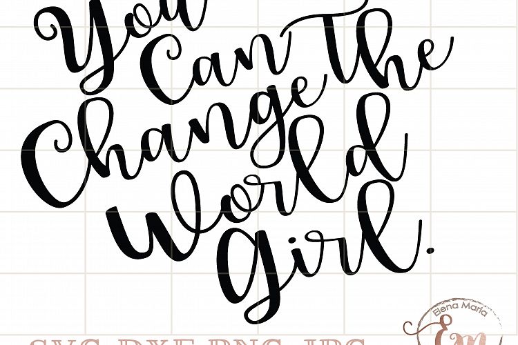 You Can Change The World Girl. SVG, JPEG, Instant Download, Cricut or Silhouette Cut file, Vinyl, Inspiration Quote, Printable