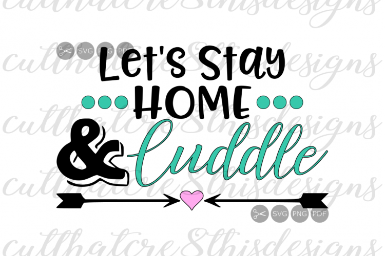 Lets Stay Home And Cuddle, Arrows, Love, Heart, Quotes, Sayings, Apparel Design, Cut File, SVG, PNG, PDF for Silhouette & Cricut