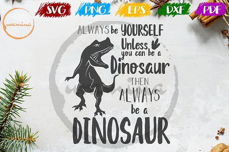 Download Always Be Yourself Be A Dinosaur SVG Cut FIles - PDF - PNG