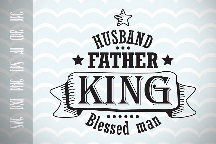 Husband Gift SVG father king blessed man, Dad SVG Fathers Day SVG Vector File, Cut File, Fun Phrases, Ai, Eps, Dxf, Png, Jpg