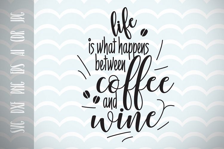 Fun Quote for Life, Life is that happens between Coffee and Wine SVG, Cut File, Inspirational Quote, Ai, Eps, Dxf, Png, Jpg