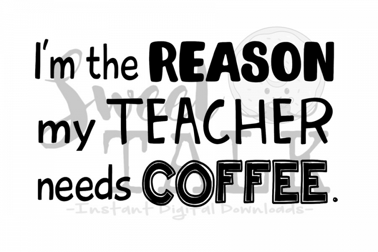 Im the reason my teacher needs coffee svg-digital download