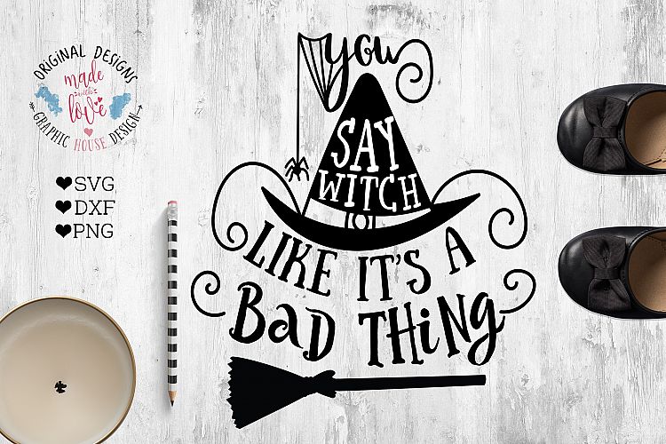 You Say Witch Like its a Bad Thing Halloween Cut File