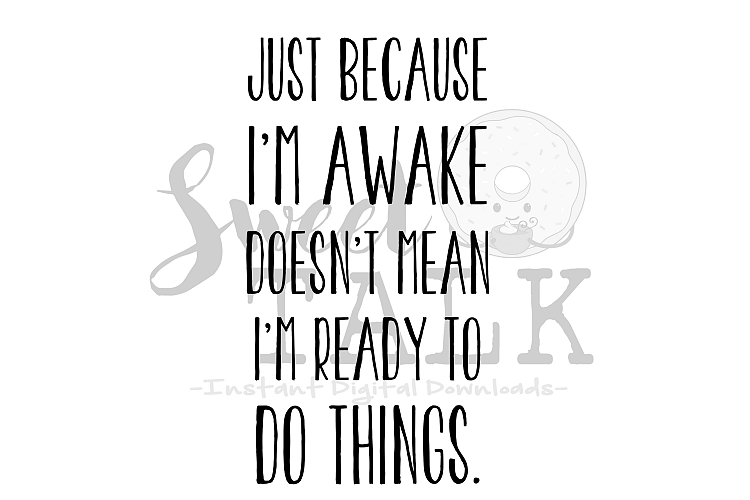 Just because Im awake doesnt mean im ready to do things-svg,dxf,png,jpg-Instant Digital Download