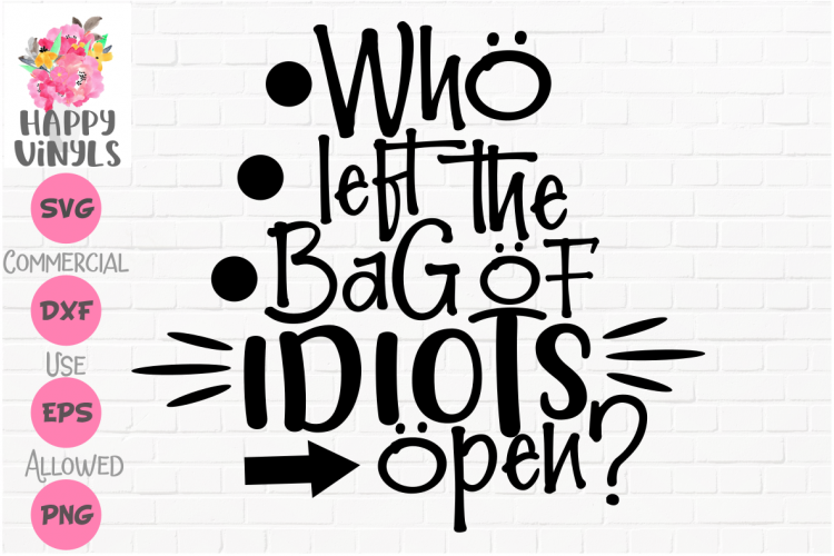 Funny SVG Who Left the Bag of Idiots Open? by Happy Vinyls