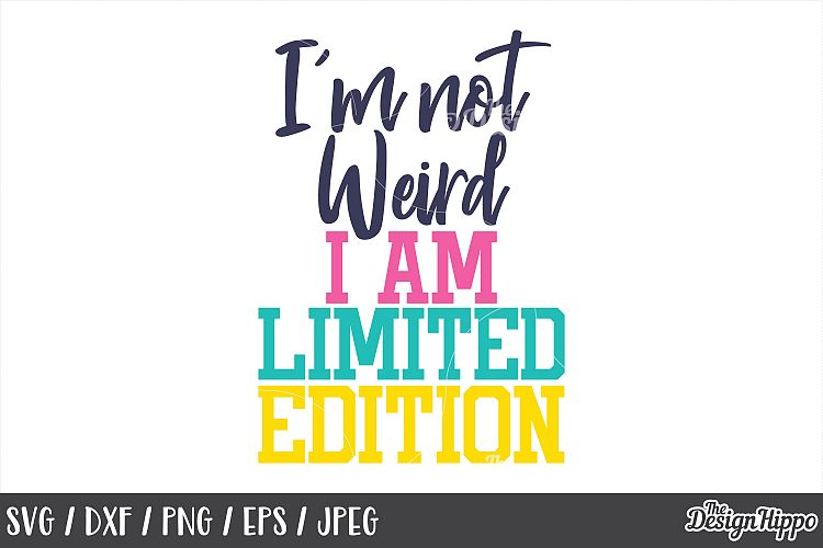 Funny, SVG, Im not weird I am limited edition, Quote, Sassy