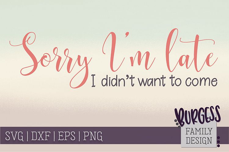 Sorry Im late, I didnt want to come | SVG DXF EPS PNG