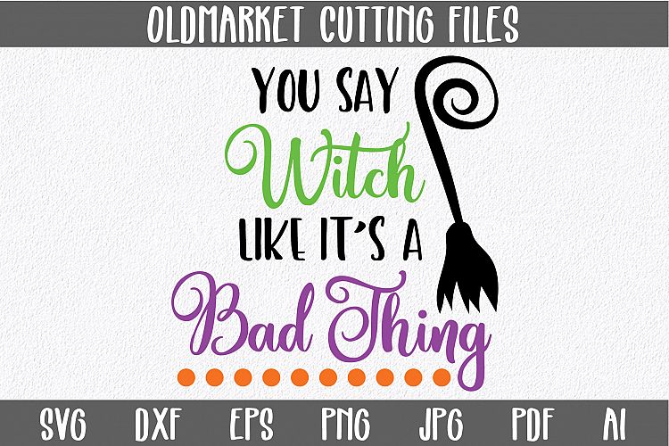 You Say Witch like its a Bad Thing SVG Cut File - Halloween