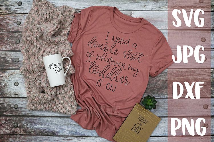 Double shot of whatever my toddler is on, Mom shirt, svg