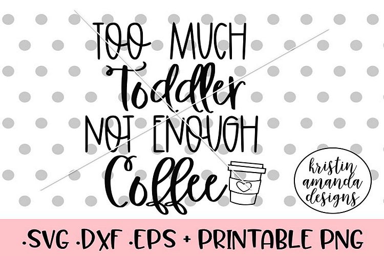 Too Much Toddler Not Enough Coffee Mom Life SVG