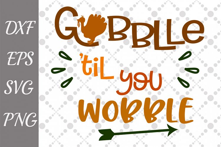 Gobble Till You Wobble Svg, THANKSGIVING SVG. Turkey cut Svg