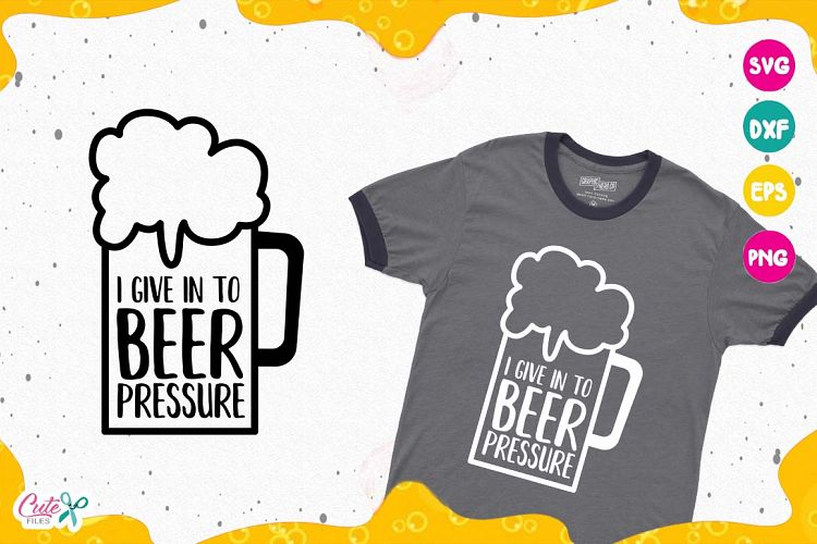 I give in to beer pressure, Beer Sayings, Beer Humor svg