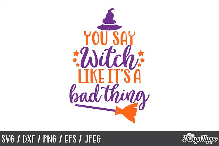 You say witch like its a bad thing, SVG, Halloween, Witch