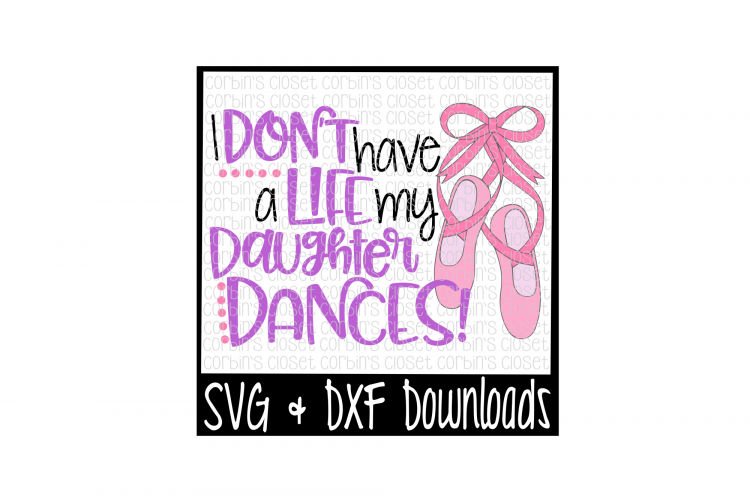 Dance Mom SVG * I Dont Have A Life My Daughter Dances Cut File