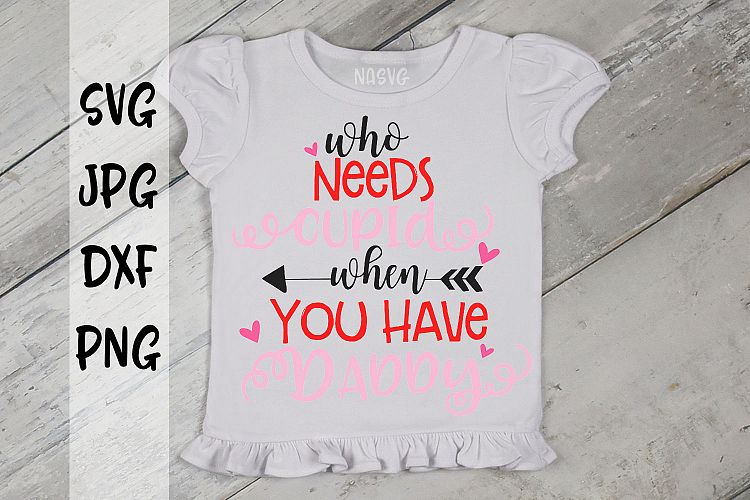 Who needs cupid when you have Daddy, Valentines Day, SVG