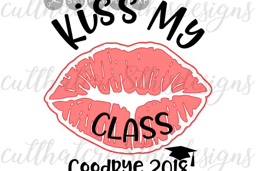Download Kiss My Class, Goodbye 2018, Graduation, Grad, Lips, Quotes, Sayings, Cut File, SVG, PNG, PDF ...