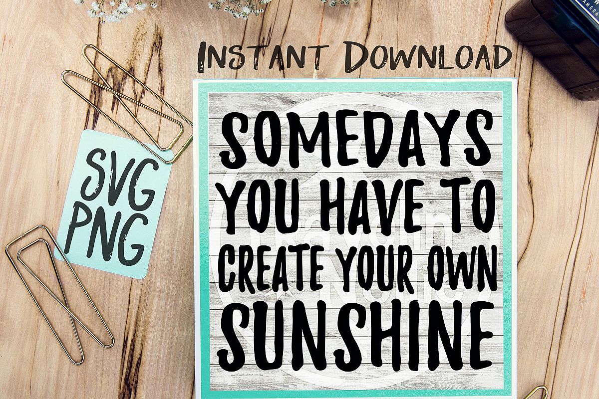 Somedays You Have To Create Your Own Sunshine SVG PNG Image Design for Cut Machines Print DIY Design Brother Cricut Cameo Cutout example image 1