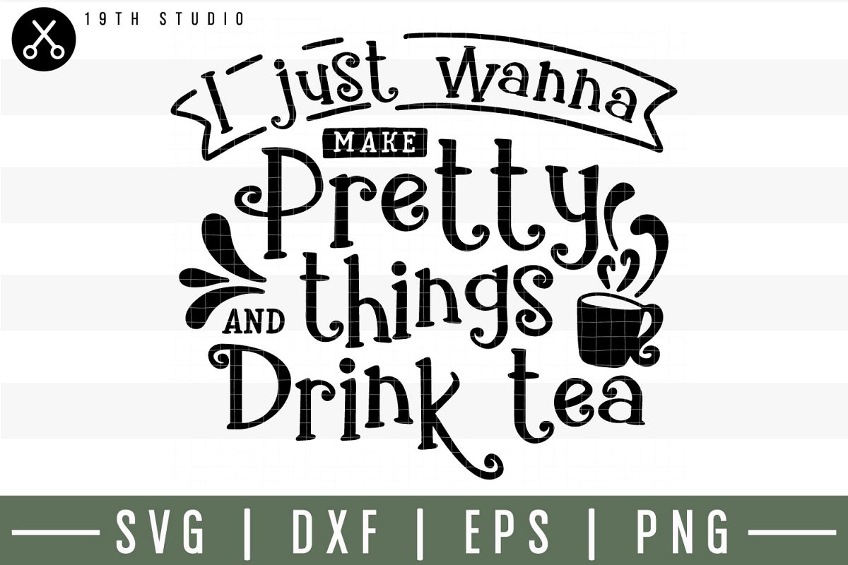 I just wanna make pretty things and drink tea SVG | M30F8