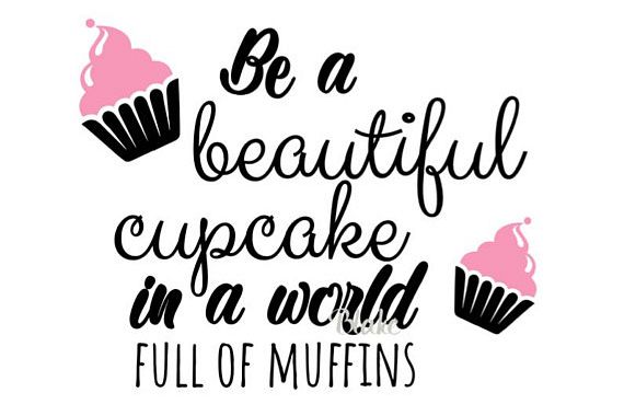 Download Be a beautiful cupcake in a world full of muffins svg cut ...