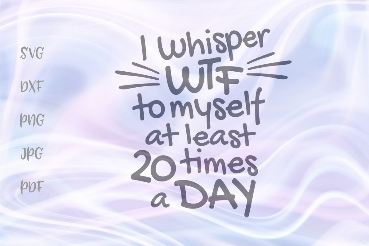 I Whisper WTF to Myself at Least 20 Times a Day Sarcastic example image 1