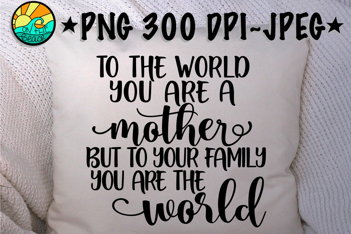 To The World You Are A Mother But To Your Family The World example image 1