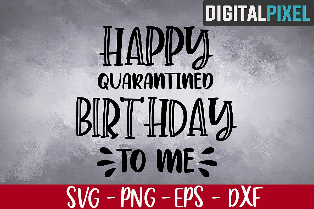 Happy Quarantined Birthday To Me SVG PNG DXF - Cutting Files