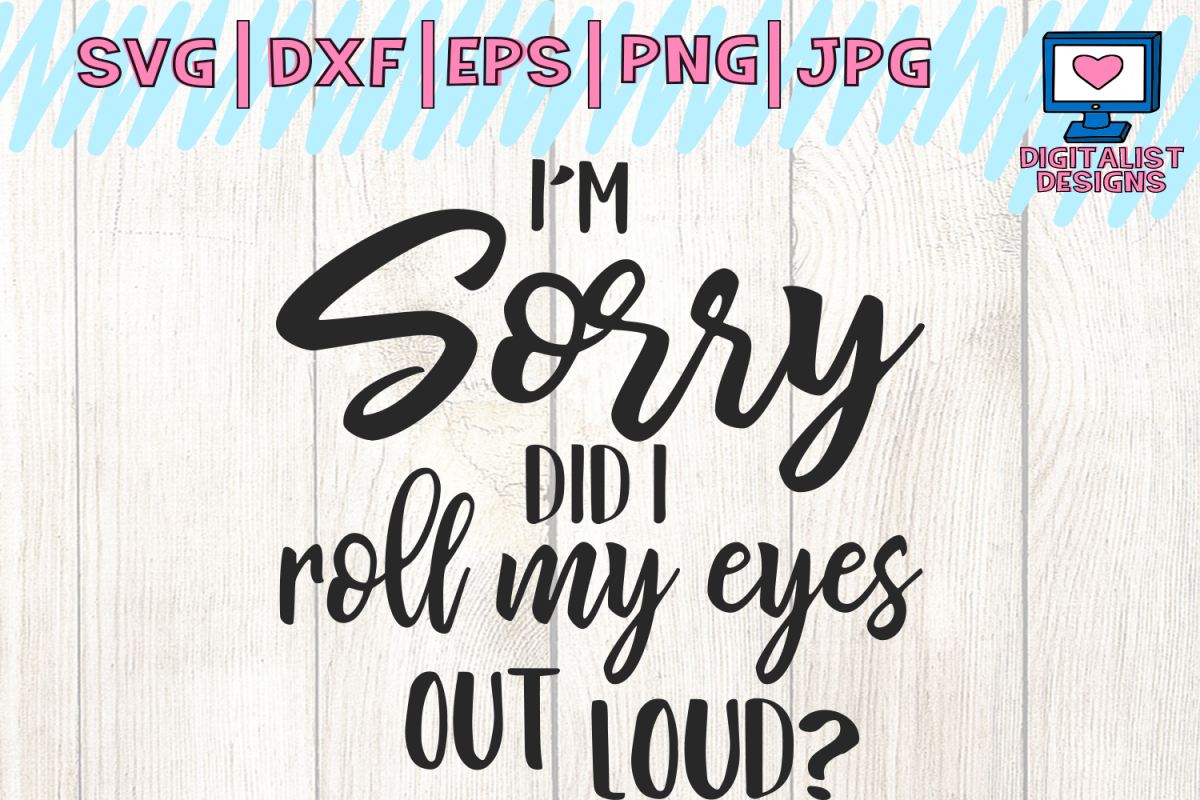 I'm sorry did i roll my eyes out loud svg, cricut, funny ...