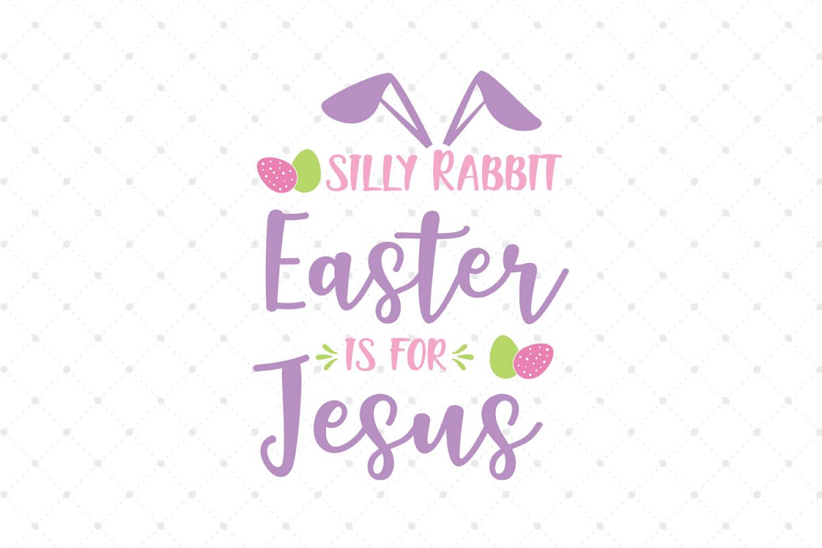 Silly Rabbit Easter is for Jesus SVG Cut files