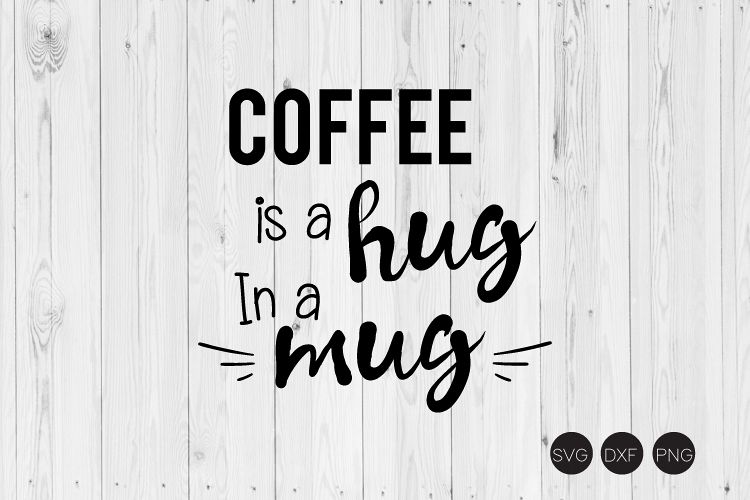 Coffee Is A Hug In A Mug SVG, DXF, PNG Cut File