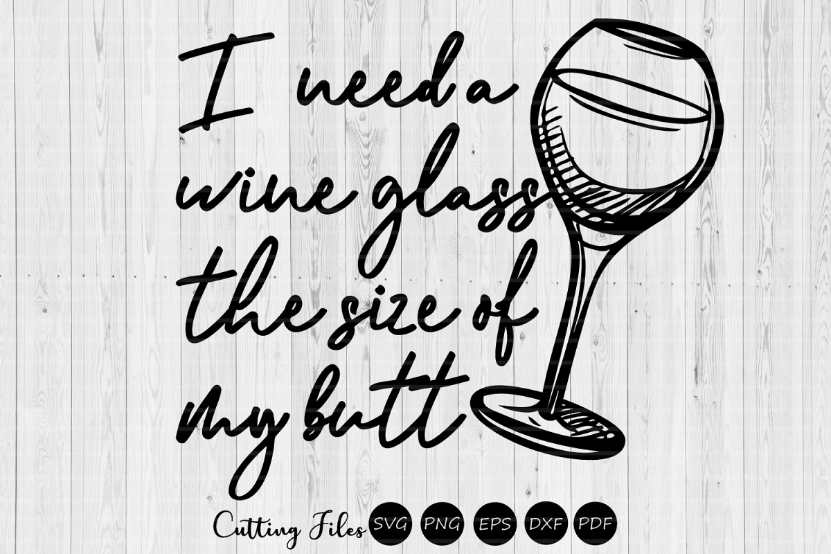 I Need A Wine Glass The Size Of My Butt | SVG Cut File | example image 1