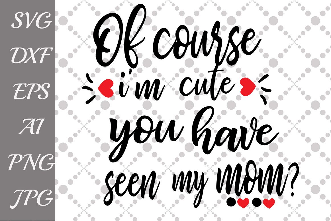 Download Of course I'm cute have you seen my Mom Svg